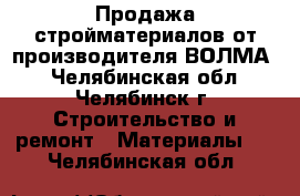 Продажа стройматериалов от производителя“ВОЛМА“ - Челябинская обл., Челябинск г. Строительство и ремонт » Материалы   . Челябинская обл.